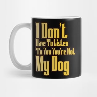 I Don't Have To Listen To You You're Not My Dog Mug